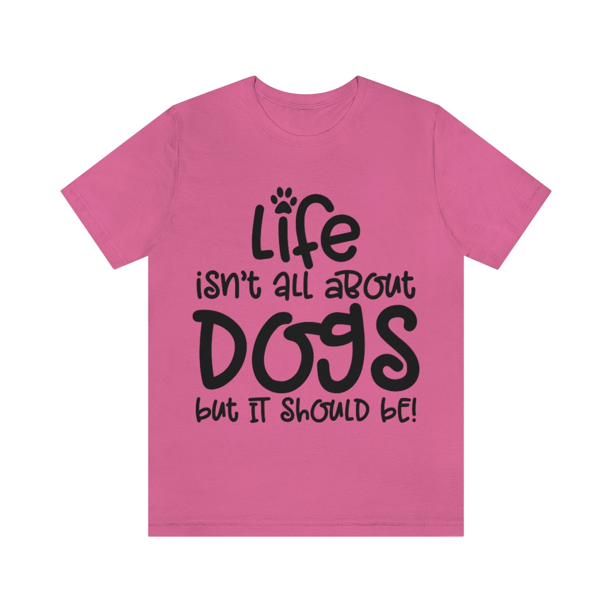 P- Life Isn't All About Dogs Tee