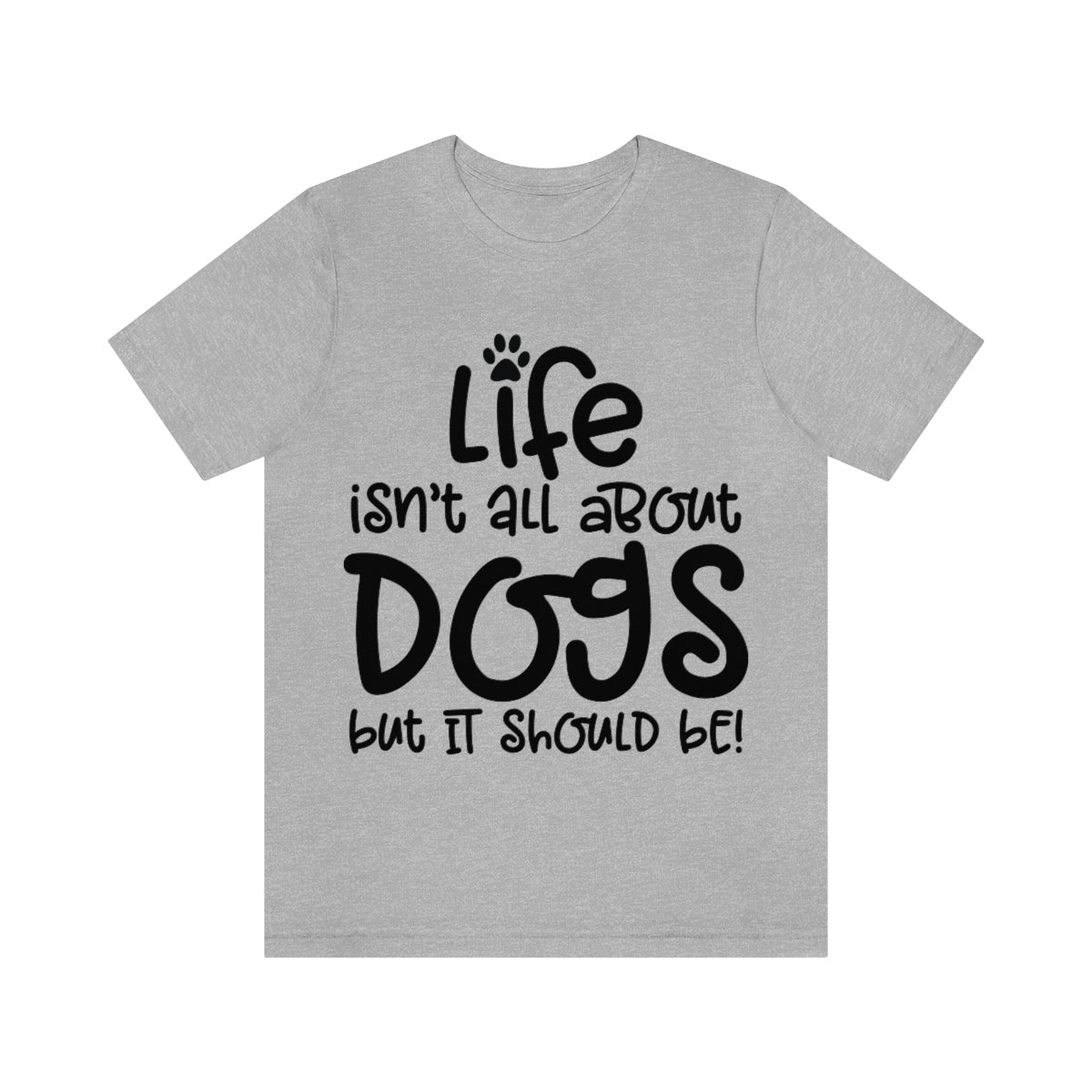 P- Life Isn't All About Dogs Tee