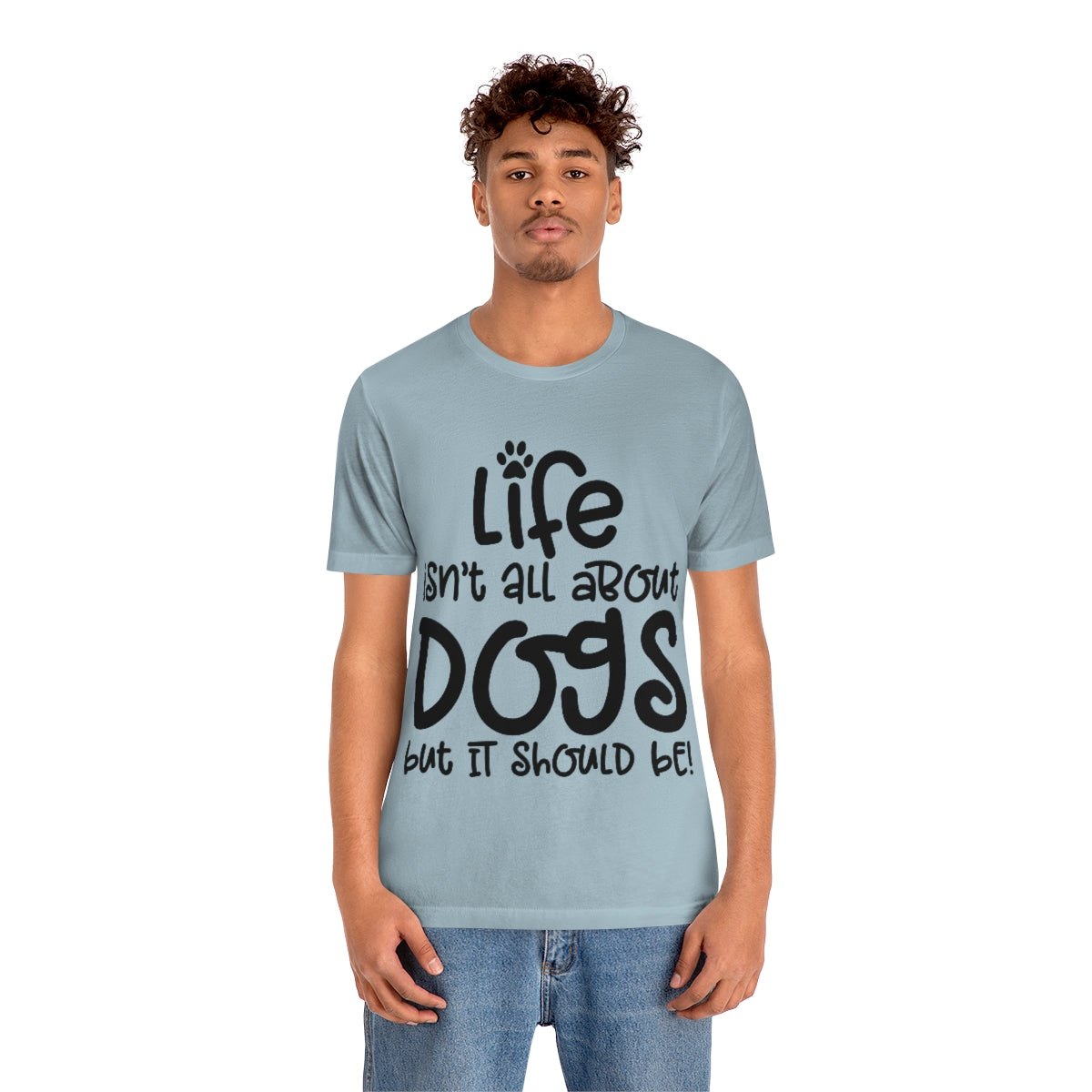 P- Life Isn't All About Dogs Tee