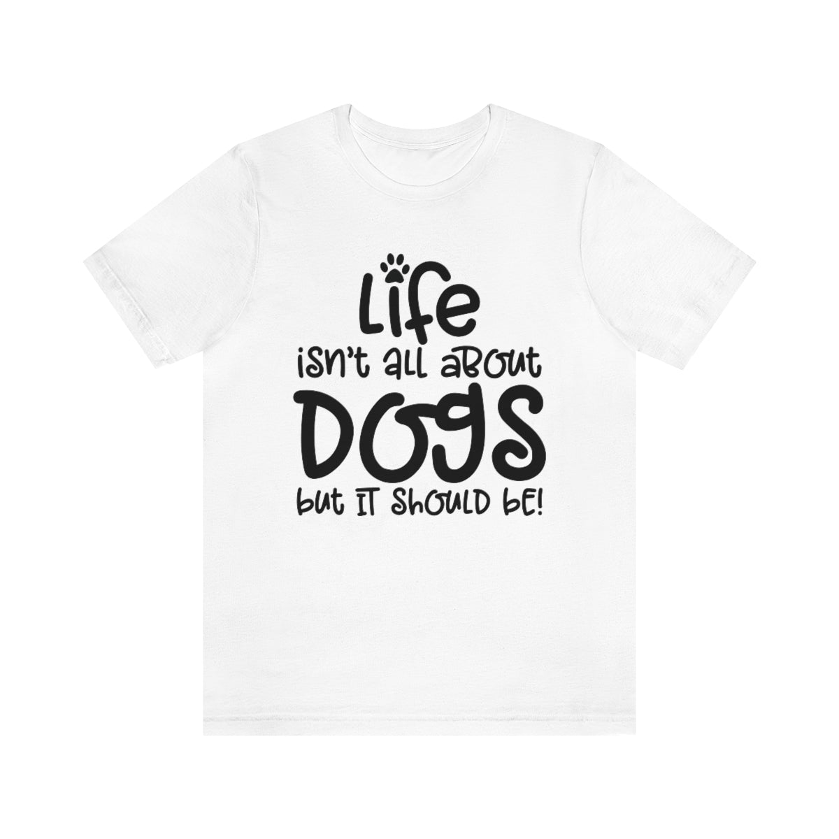 P- Life Isn't About Dogs Tee