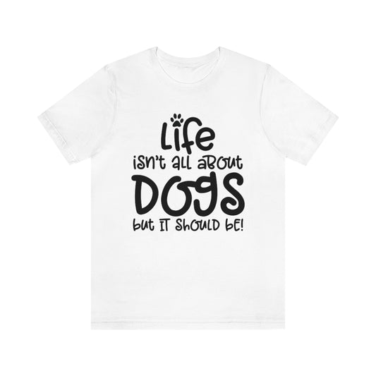 P- Life Isn't About Dogs Tee