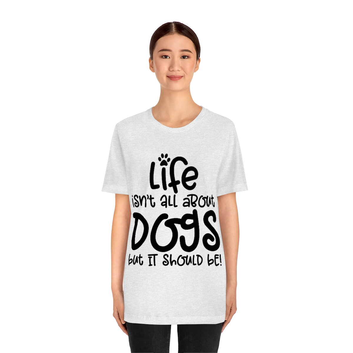 P- Life Isn't All About Dogs Tee