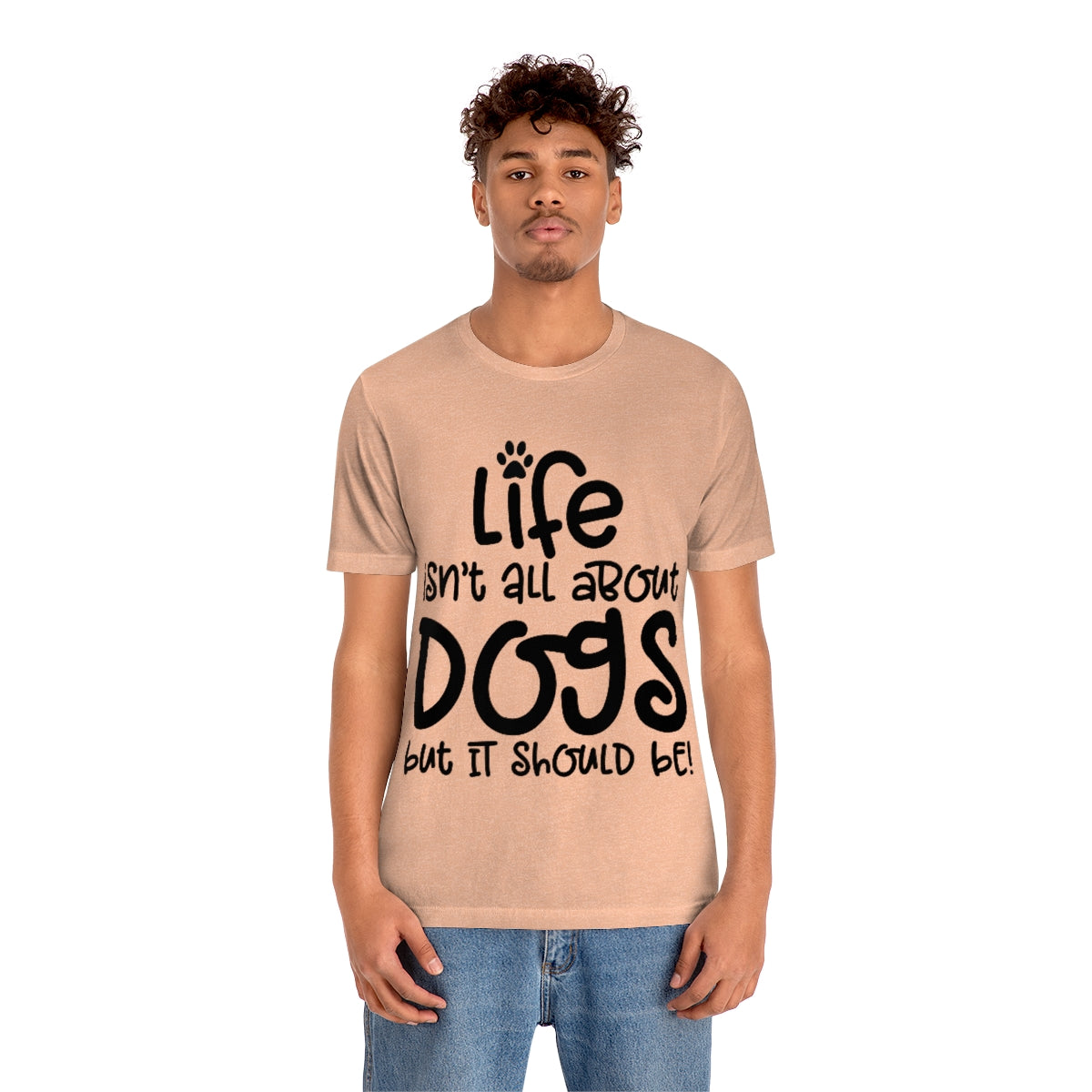 P- Life Isn't All About Dogs Tee