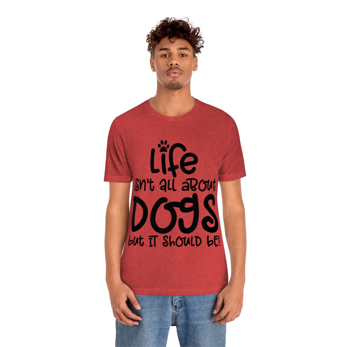 P- Life Isn't All About Dogs Tee