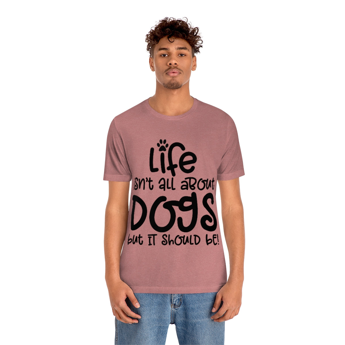 P- Life Isn't All About Dogs Tee