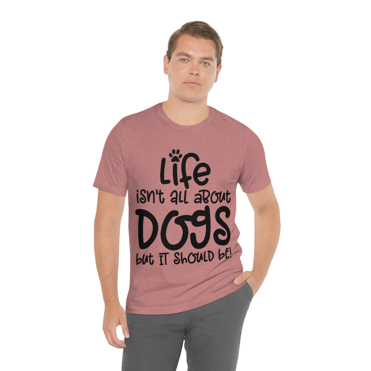 P- Life Isn't All About Dogs Tee