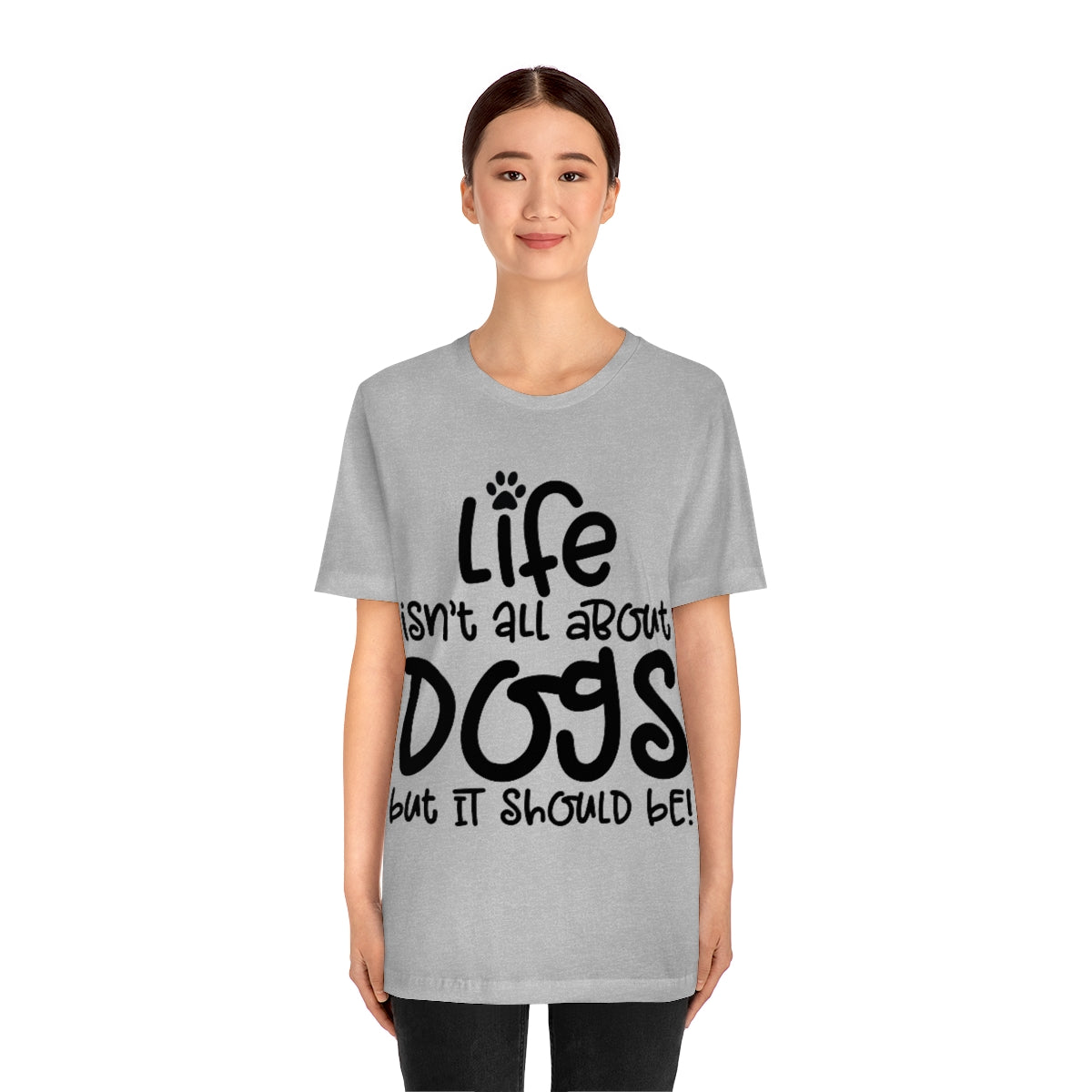 P- Life Isn't All About Dogs Tee