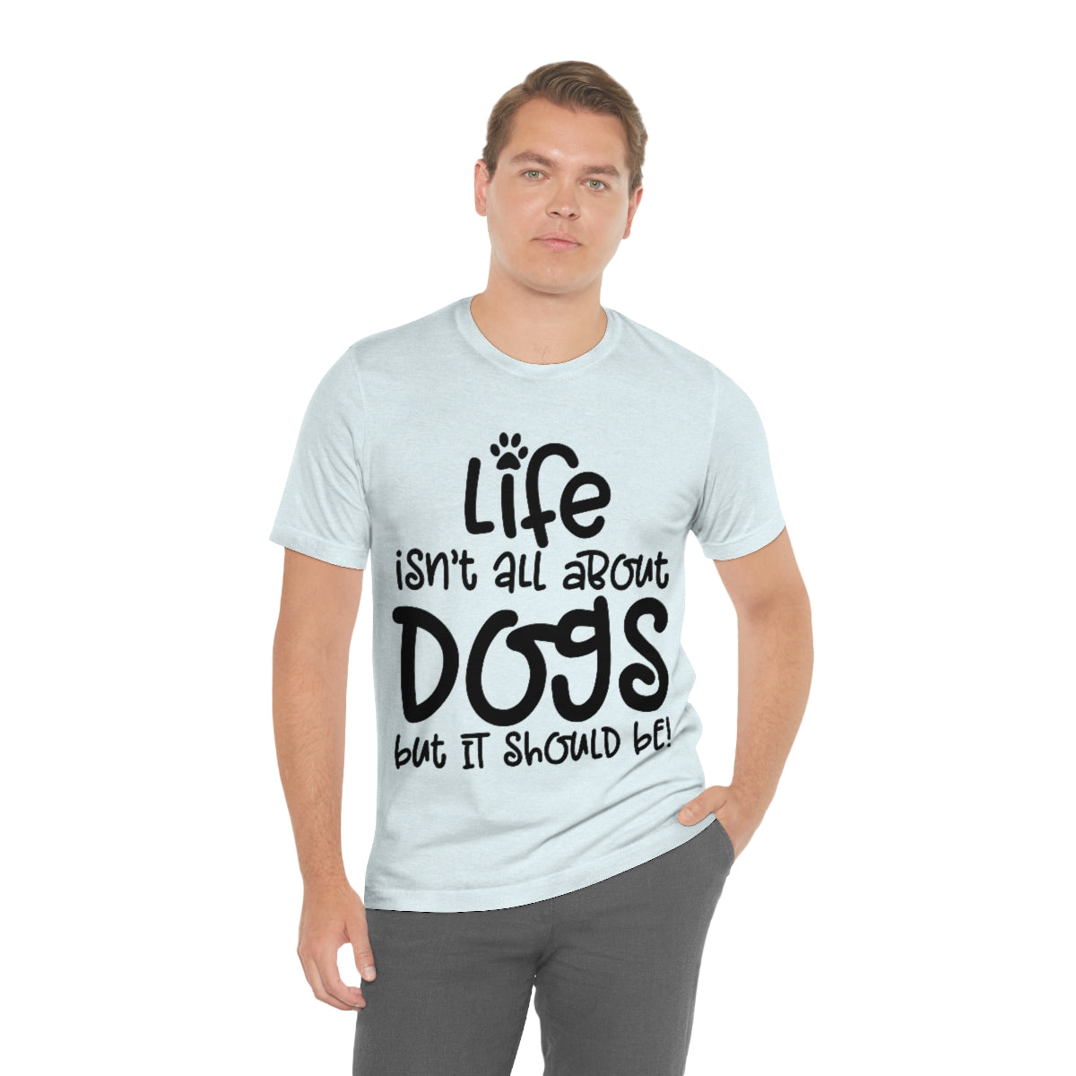 P- Life Isn't All About Dogs Tee