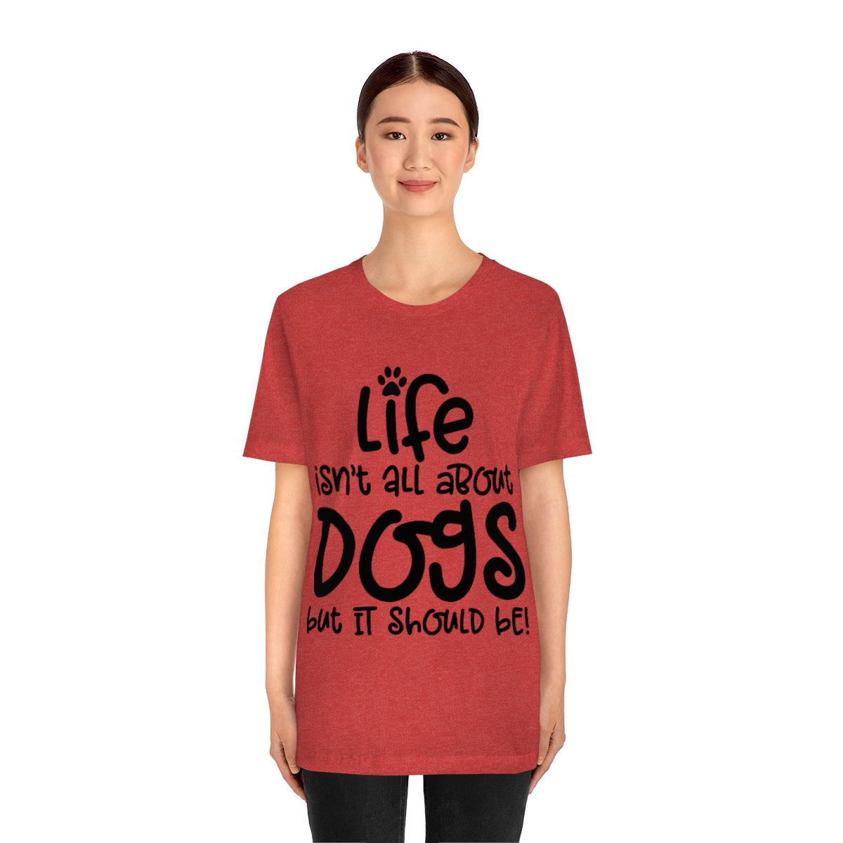 P- Life Isn't All About Dogs Tee