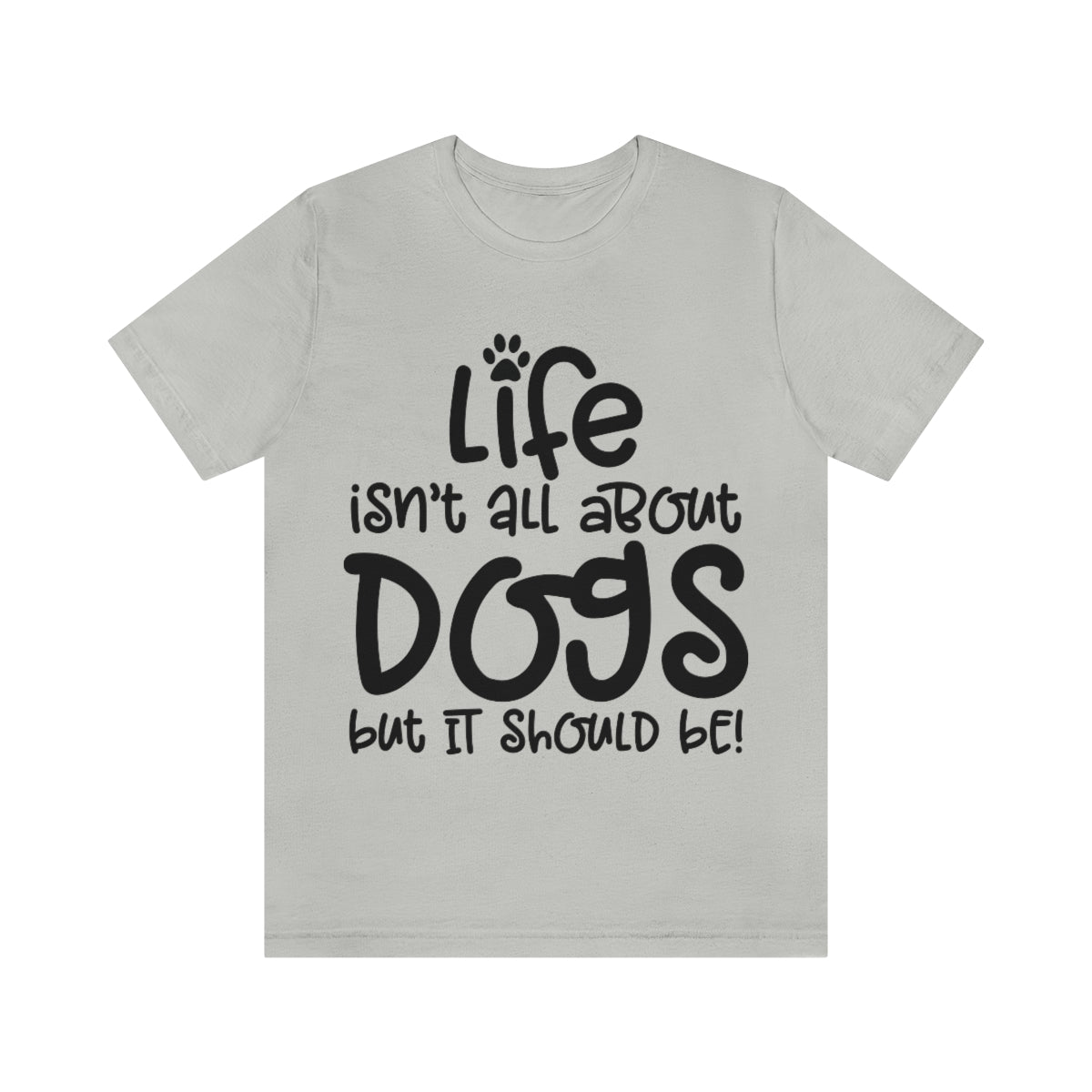 P- Life Isn't All About Dogs Tee
