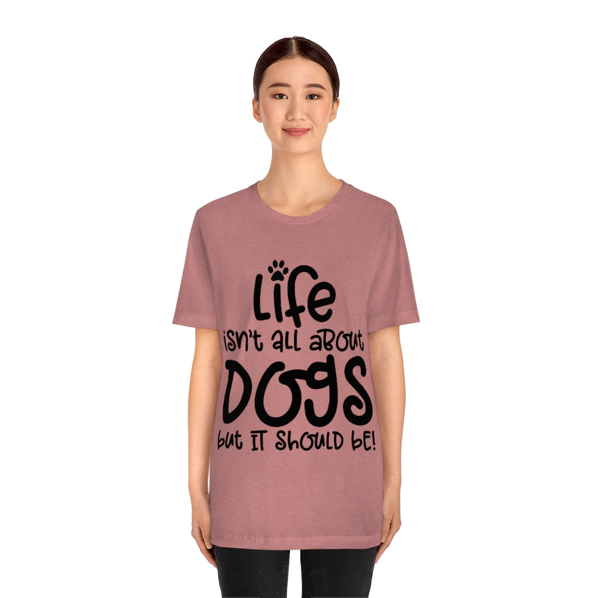 P- Life Isn't All About Dogs Tee