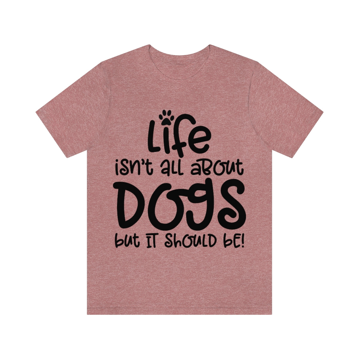 P- Life Isn't All About Dogs Tee
