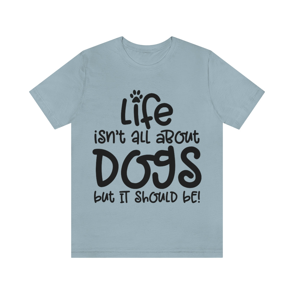 P- Life Isn't All About Dogs Tee