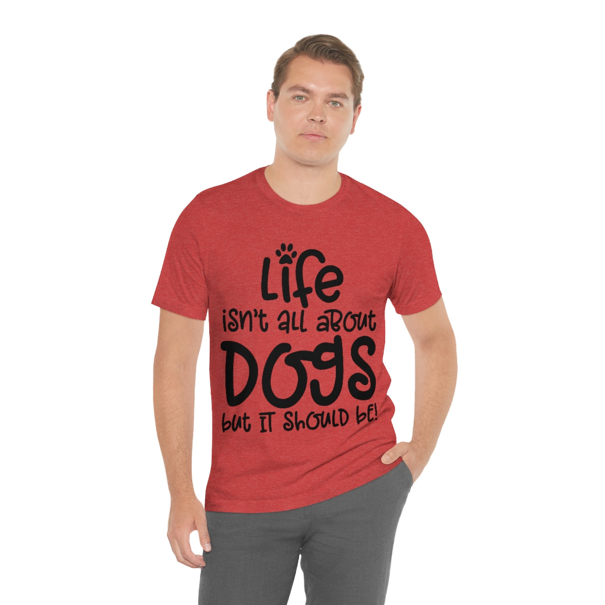P- Life Isn't All About Dogs Tee